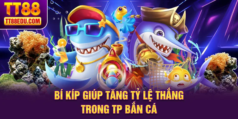 Bí kíp giúp tăng tỷ lệ thắng trong TP bắn cá