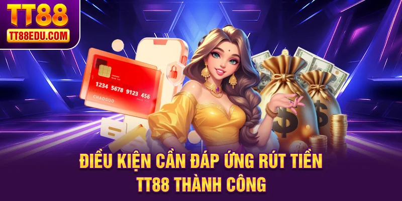 Điều kiện cần đáp ứng rút tiền TT88 thành công